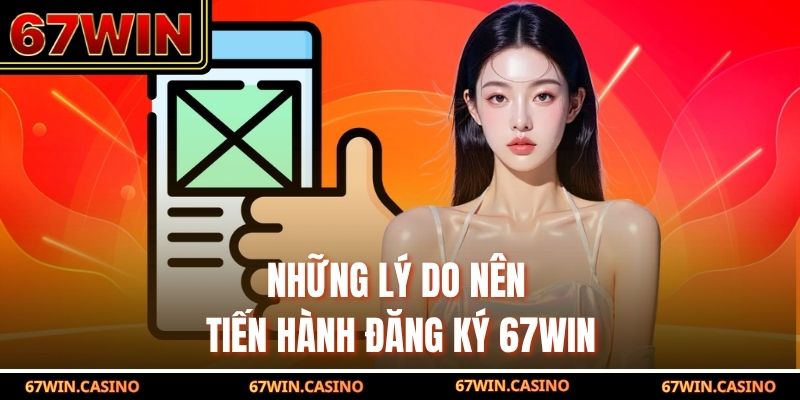 Những lý do nên tiến hành đăng ký 67WIN Những lý do nên tiến hành đăng ký 67WIN